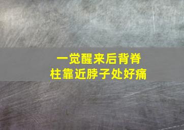 一觉醒来后背脊柱靠近脖子处好痛