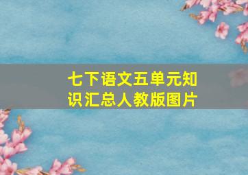 七下语文五单元知识汇总人教版图片