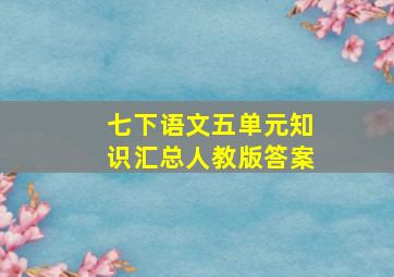 七下语文五单元知识汇总人教版答案