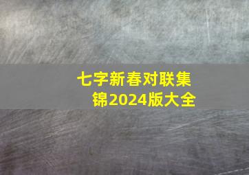 七字新春对联集锦2024版大全