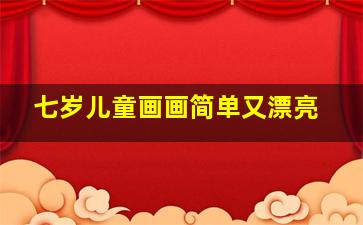 七岁儿童画画简单又漂亮