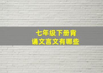 七年级下册背诵文言文有哪些