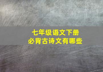 七年级语文下册必背古诗文有哪些