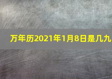 万年历2021年1月8日是几九