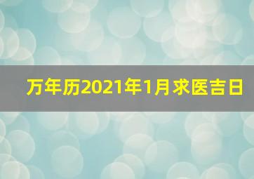 万年历2021年1月求医吉日