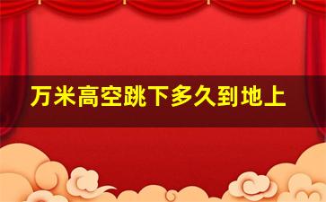 万米高空跳下多久到地上