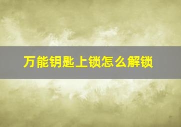 万能钥匙上锁怎么解锁