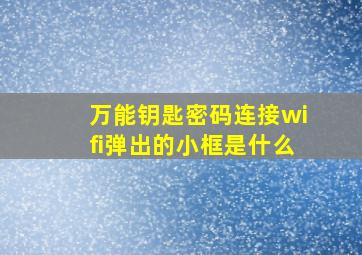 万能钥匙密码连接wifi弹出的小框是什么