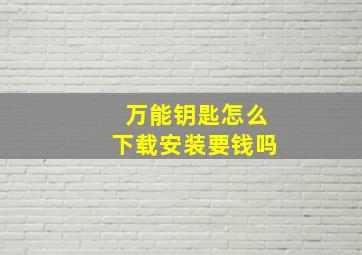 万能钥匙怎么下载安装要钱吗