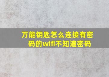 万能钥匙怎么连接有密码的wifi不知道密码