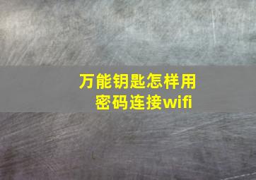 万能钥匙怎样用密码连接wifi