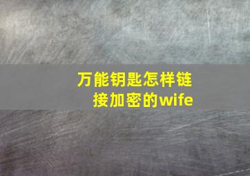 万能钥匙怎样链接加密的wife