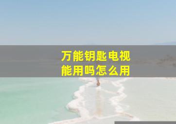 万能钥匙电视能用吗怎么用