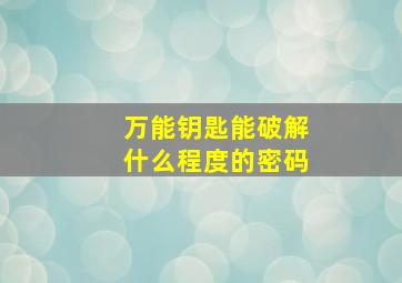 万能钥匙能破解什么程度的密码