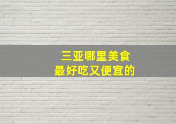 三亚哪里美食最好吃又便宜的