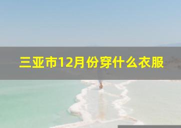 三亚市12月份穿什么衣服