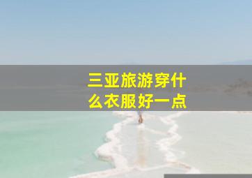 三亚旅游穿什么衣服好一点