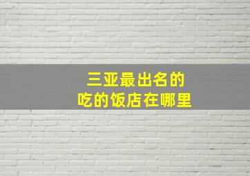 三亚最出名的吃的饭店在哪里