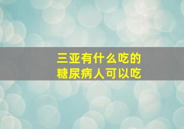 三亚有什么吃的糖尿病人可以吃