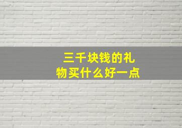 三千块钱的礼物买什么好一点