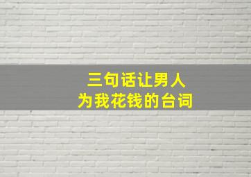 三句话让男人为我花钱的台词