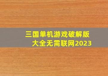 三国单机游戏破解版大全无需联网2023