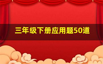 三年级下册应用题50道