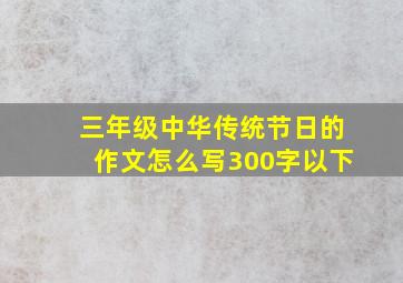 三年级中华传统节日的作文怎么写300字以下