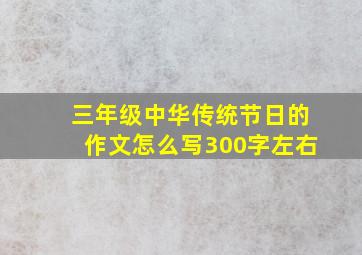 三年级中华传统节日的作文怎么写300字左右