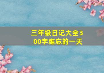 三年级日记大全300字难忘的一天