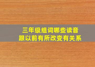 三年级组词哪些读音跟以前有所改变有关系