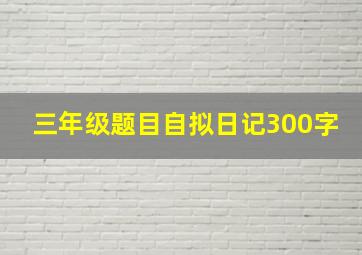 三年级题目自拟日记300字