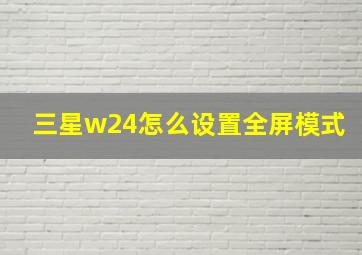 三星w24怎么设置全屏模式