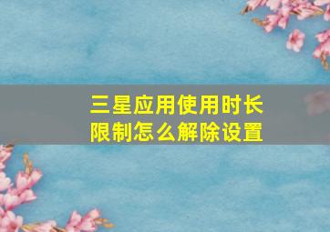 三星应用使用时长限制怎么解除设置