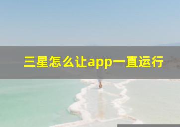 三星怎么让app一直运行