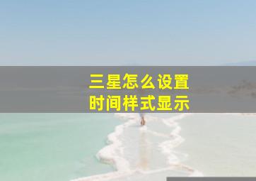 三星怎么设置时间样式显示