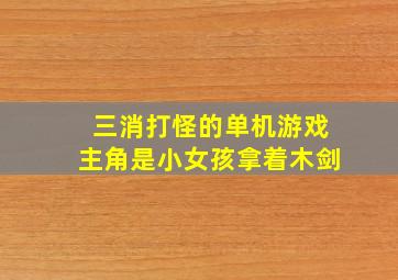 三消打怪的单机游戏主角是小女孩拿着木剑