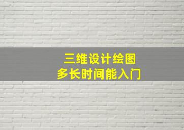 三维设计绘图多长时间能入门