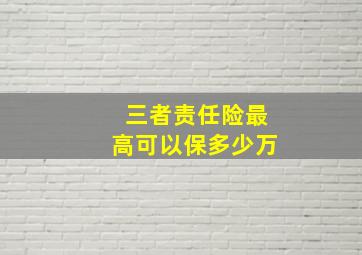 三者责任险最高可以保多少万