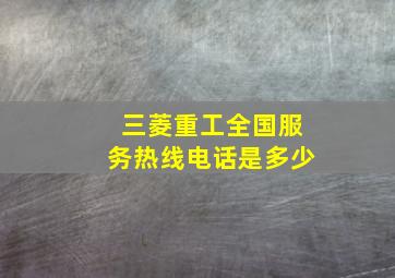 三菱重工全国服务热线电话是多少