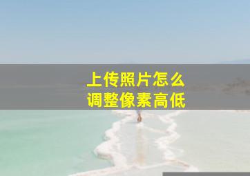 上传照片怎么调整像素高低