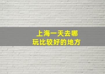 上海一天去哪玩比较好的地方