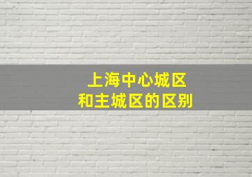 上海中心城区和主城区的区别