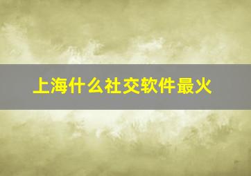 上海什么社交软件最火