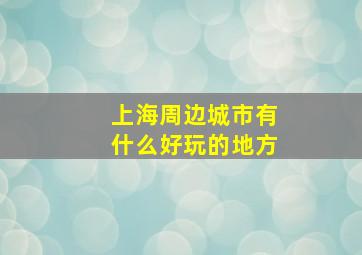 上海周边城市有什么好玩的地方