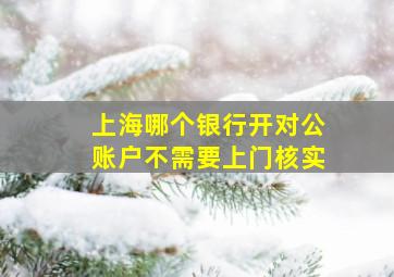 上海哪个银行开对公账户不需要上门核实