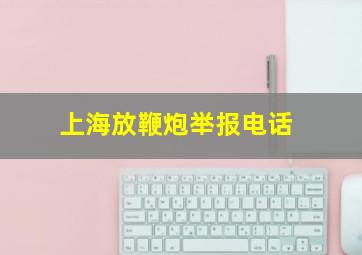 上海放鞭炮举报电话