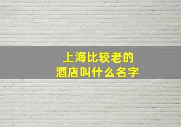 上海比较老的酒店叫什么名字