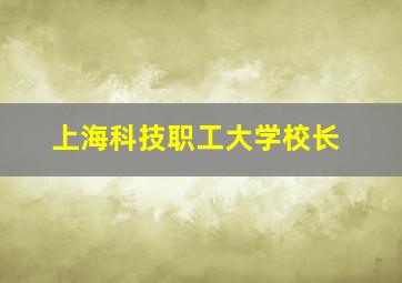 上海科技职工大学校长