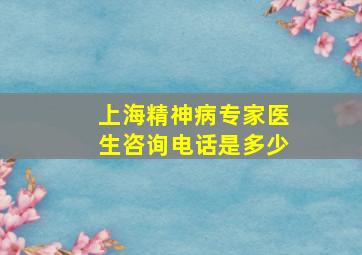 上海精神病专家医生咨询电话是多少